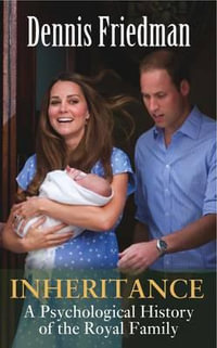 Inheritance : A Psychological History of the Royal Family - Dennis Friedman