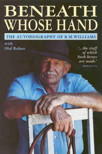 Beneath Whose Hand : The Autobiography of R.M. Williams - R.M. Williams
