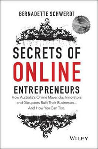 Secrets of Online Entrepreneurs : How Australia's Online Mavericks, Innovators and Disruptors Built Their Businesses...and How You Can Too. - Bernadette Schwerdt