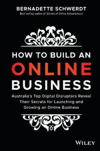 How to Build an Online Business : Australia's Top Digital Disruptors Reveal Their Secrets for Launching and Growing an Online Business - Bernadette Schwerdt