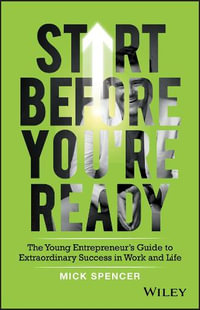 Start Before You're Ready : The Young Entrepreneur's Guide to Extraordinary Success in Work and Life - Mick Spencer