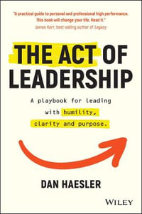 The Act of Leadership : A Playbook for Leading with Humility, Clarity and Purpose - Dan Haesler