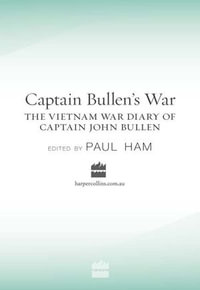 Captain Bullen's War : The Vietnam War Diary of Captain John Bullen - John Bullen
