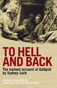 To Hell And Back : The Banned Account of Gallipoli's Horror by Journalist and Soldier Sydney Loch - Susanna De Vries