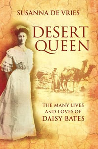 Desert Queen : The lives and loves of the shameless, reckless, undaunted Daisy Bates - Susanna De Vries