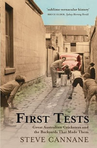 First Tests : Great Australian Cricketers and the Backyards That Made The m - Steve Cannane