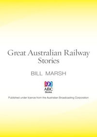 Great Australian Railway Stories : Great Australian Stories - Bill Marsh