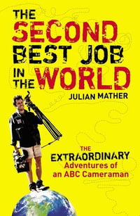 The Second Best Job in the World : The Extraordinary Adventures of an ABC Cameraman - Julian Mather