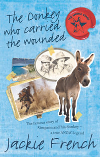 The Donkey Who Carried the Wounded : The Famous Story of Simpson and His Donkey - a True Anzac Legend - Jackie French