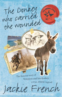 The Donkey Who Carried the Wounded : The Famous Story of Simpson and His Donkey - a True Anzac Legend - Jackie French