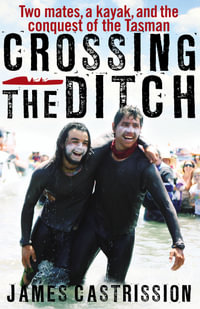 Crossing the Ditch : Two Mates, a Kayak, and the Conquest of the Tasman - James Castrission