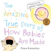 The Amazing True Story of How Babies are Made - Fiona Katauskas