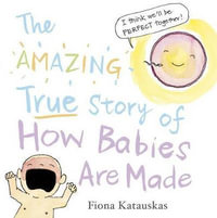 The Amazing True Story of How Babies are Made - Fiona Katauskas