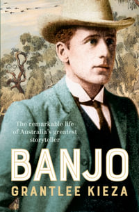 Banjo : The remarkable life of Australia's greatest storyteller, most beloved poet and author of The Man From Snowy River, from the bestselling auth - Grantlee Kieza