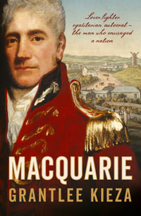 Macquarie : The fascinating true colonial history & story of the lover, fighter, egalitarian, & autocrat who envisaged the nation we call Australia,  - Grantlee Kieza
