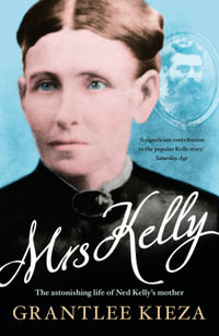 Mrs Kelly : The astonishing life of outlaw Ned Kelly's mother, from the bestselling award-winning author of THE REMARKABLE MRS REIBEY, SISTER VIV an - Grantlee Kieza