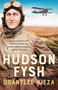 Hudson Fysh : The extraordinary life of the WWI hero who founded Qantas and gave Australia its wings from the popular award-winning journalist and a - Grantlee Kieza