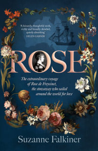 Rose : The extraordinary story of Rose de Freycinet: wife, stowaway and the first woman to record her voyage around the world - Suzanne Falkiner