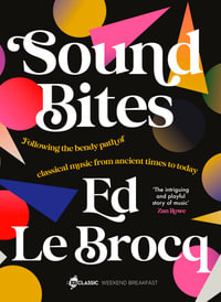 Sound Bites : The bendy path of classical music from Ancient Greece to today from your favourite ABC Classic presenter of Weekend Breakfast and bestselling author of Whole Notes & Cadence - Ed Le Brocq