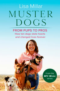 Muster Dogs From Pups to Pros : A new companion book to the heartwarming show for fans of Back Roads and The Flying Vet - Lisa Millar