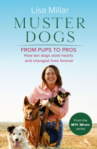 Muster Dogs From Pups to Pros : A new companion book to the heartwarming show for fans of Back Roads and The Flying Vet - Lisa Millar