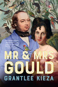 Mr and Mrs Gould : The extraordinary true story about the life of Australia's greatest naturalists and explorers, from the award winning bestselling - Grantlee Kieza