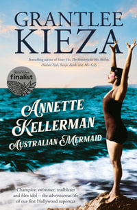 Annette Kellerman, Australian Mermaid : The inspiring true story of the swimming champion and Hollywood star, from the bestselling author of SISTER - Grantlee Kieza