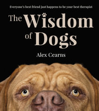 The Wisdom Of Dogs : The adorable and funny new book from the photographer behind the bestselling QUOKKA'S GUIDE TO HAPPINESS and ZEN DOGS - Alex Cearns