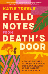 Field Notes from Death's Door : A journey of horror, hope and healing, a memoir from a young doctor's experience in the Central African Republic, fo - Katie Treble