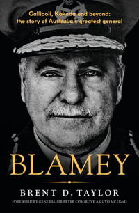 Blamey : The story of Australia's greatest general, for readers of Grantlee Kieza, Peter FitzSimons and Roland Perry - Brent D. Taylor