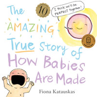 The Amazing True Story of How Babies Are Made 10th Anniversary Edition - Fiona Katauskas