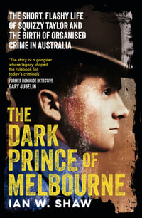 The Dark Prince Of Melbourne : The life of Squizzy Taylor and the birth of organised crime, from the top crime author of The Golden Gang and On Radj - Ian W. Shaw