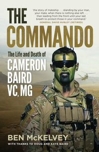 The Commando : The Life And Death Of Cameron Baird, VC, MG - Ben Mckelvey