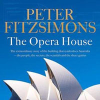 The Opera House : The extraordinary story of the building that symbolises Australia — the people, the secrets, the scandals and the sheer genius - Peter FitzSimons