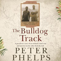 The Bulldog Track : A grandson's story of an ordinary man's war and survival on the other Kokoda trail - Peter Phelps