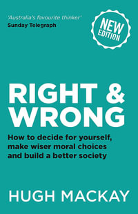Right and Wrong : How to decide for yourself, make wiser moral choices and build a better society - Hugh Mackay