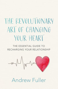 The Revolutionary Art of Changing Your Heart : Essential Guide to Recharging Your Relationship - Andrew Fuller