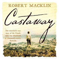 Castaway : The extraordinary survival story of Narcisse Pelletier, a young French cabin boy shipwrecked on Cape York in 1858 - Robert Macklin