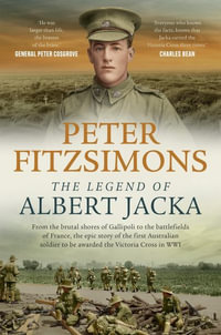 The Legend of Albert Jacka : From the brutal shores of Gallipoli to the battlefields of France, the epic story of the first Australian soldier to be awarded the Victoria Cross in WW1 - Peter FitzSimons