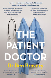 The Patient Doctor : How one man's cancer diagnosis led to a quest to put the    heart back into healthcare - Ben Bravery
