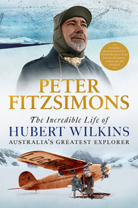 The Incredible Life of Hubert Wilkins : Australia's greatest explorer - Peter FitzSimons