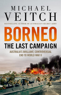 Borneo : The Last Campaign - Michael Veitch