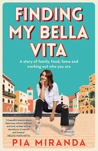 Finding My Bella Vita : A story of family, food, fame and working out who you are - Pia Miranda