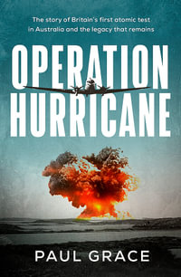 Operation Hurricane : The story of Britain's first atomic test in Australia and the legacy that remains - Paul Grace