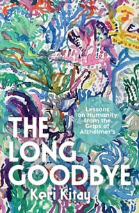 The Long Goodbye : Lessons on humanity from the grips of Alzheimer's - Keri Kitay