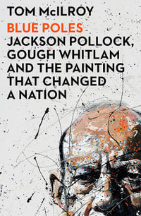 Blue Poles : Jackson Pollock, Gough Whitlam and the Painting That Changed a Nation - Tom McIlroy