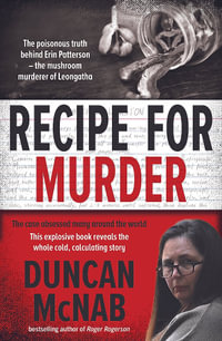 Recipe for Murder : The poisonous truth behind Erin Patterson the mushroom murderer of Leongatha - Duncan McNab