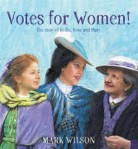 Votes for Women! : The story of Nellie, Rose and Mary - Mark Wilson