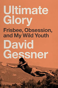 Ultimate Glory : Frisbee, Obsession, and My Wild Youth - David Gessner