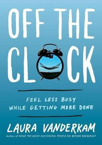 Off the Clock : Feel Less Busy While Getting More Done - Laura VanderKam